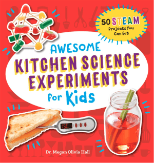 Awesome Kitchen Science Experiments for Kids: 50 STEAM Projects You Can Eat!