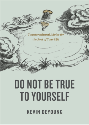 Do Not Be True to Yourself: Countercultural Advice for the Rest of Your Life